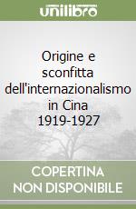 Origine e sconfitta dell'internazionalismo in Cina 1919-1927 libro