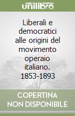 Liberali e democratici alle origini del movimento operaio italiano. 1853-1893 libro