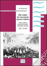 Alle origini del movimento operaio indiano. Classi, caste e movimenti politici nell'India coloniale 1857-1918