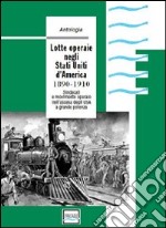 Lotte operaie negli Stati Uniti d'America. 1890-1910. Sindacati e movimento operaio nell'ascesa degli USA a grande potenza. Ediz. illustrata libro