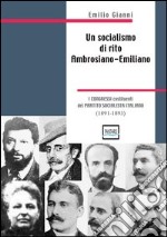 Un socialismo di rito ambrosiano-emiliano. I congressi costituenti del partito socialista italiano. 1891-1893 libro