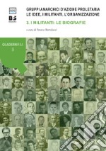 Gruppi anarchici d'azione proletaria. Le idee, i militanti, l'organizzazione. Vol. 3: I militanti: le biografie libro