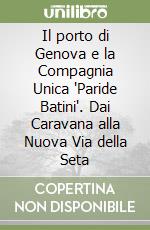 Il porto di Genova e la Compagnia Unica 'Paride Batini'. Dai Caravana alla Nuova Via della Seta libro