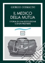 Il medico della mutua. Storia di una istituzione e di un mestiere