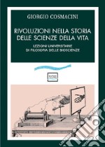 Rivoluzioni nella storia delle scienze della vita. Lezioni universitarie di filosofia delle bioscienze libro