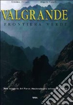 Valgrande. Frontiera verde. Alla scoperta del parco nazionale più selvaggio d'Italia libro