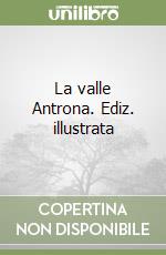 La valle Antrona. Ediz. illustrata libro