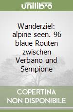 Wanderziel: alpine seen. 96 blaue Routen zwischen Verbano und Sempione libro