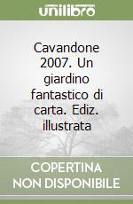 Cavandone 2007. Un giardino fantastico di carta. Ediz. illustrata libro