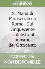 S. Maria di Monserrato a Roma. Dal Cinquecento sintetista al purismo dell'Ottocento libro