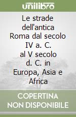 Le strade dell'antica Roma dal secolo IV a. C. al V secolo d. C. in Europa, Asia e Africa libro