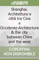 Shanghai. Architettura e città tra Cina e Occidente-Architecture & the city between Chine and the west libro