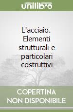 L'acciaio. Elementi strutturali e particolari costruttivi libro