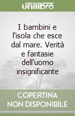 I bambini e l'isola che esce dal mare. Verità e fantasie dell'uomo insignificante libro