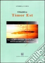 Obiettivo Timor Est. Tra l'orgoglio di un popolo, guerra di religione, interessi petroliferi e decolonizzazione libro