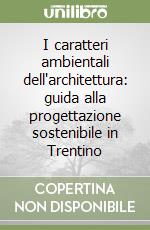 I caratteri ambientali dell'architettura: guida alla progettazione sostenibile in Trentino