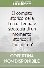 Il compito storico della Lega. Teoria e strategia di un momento storico: il 'Localismo' libro