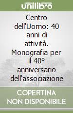 Centro dell'Uomo: 40 anni di attività. Monografia per il 40° anniversario dell'associazione libro