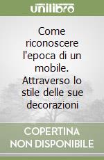 Come riconoscere l'epoca di un mobile. Attraverso lo stile delle sue decorazioni libro