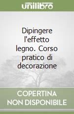 Dipingere l'effetto legno. Corso pratico di decorazione libro