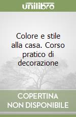 Colore e stile alla casa. Corso pratico di decorazione libro