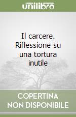 Il carcere. Riflessione su una tortura inutile libro