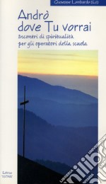 Andrò dove tu vorrai. Incontri di spiritualità per gli operatori della scuola libro