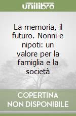 La memoria, il futuro. Nonni e nipoti: un valore per la famiglia e la società libro