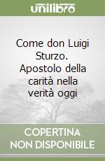 Come don Luigi Sturzo. Apostolo della carità nella verità oggi libro