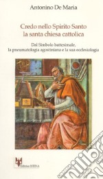 Credo nello Spirito Santo. La santa Chiesa cattolica. Dal simbolo battesimale, la pneumatologia agostiniana e la sua ecclesologia libro