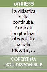 La didattica della continuità. Curricoli longitudinali integrati fra scuola materna, elementare, media e superiore libro