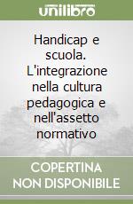 Handicap e scuola. L'integrazione nella cultura pedagogica e nell'assetto normativo libro