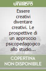 Essere creativi diventare creativi. Le prospettive di un approccio psicopedagogico allo studio della creatività