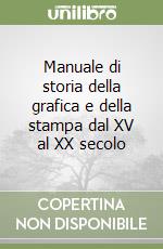 Manuale di storia della grafica e della stampa dal XV al XX secolo libro