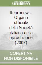 Repronews. Organo ufficiale della Società italiana della riproduzione (2007) libro