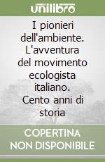 I pionieri dell'ambiente. L'avventura del movimento ecologista italiano. Cento anni di storia