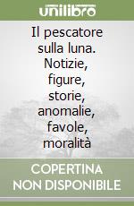 Il pescatore sulla luna. Notizie, figure, storie, anomalie, favole, moralità libro
