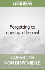 Forgetting to question the owl libro