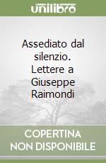 Assediato dal silenzio. Lettere a Giuseppe Raimondi libro