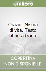 Orazio. Misura di vita. Testo latino a fronte libro