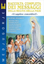 Medjugorje. Raccolta completa dei messaggi della Regina della Pace. «Vi supplico: convertitevi!» libro