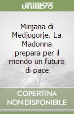 Mirijana di Medjugorje. La Madonna prepara per il mondo un futuro di pace libro