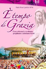 E tempo di grazia. Convertiamoci e crediamo, preghiamo e adoriamo Gesù! libro