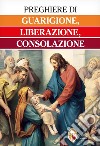 Preghiere di guarigione, liberazione, consolazione libro di Truqui C. (cur.)