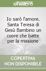 Io sarò l'amore. Santa Teresa di Gesù Bambino un cuore che batte per la missione