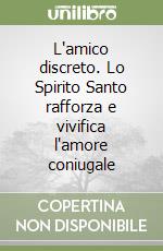 L'amico discreto. Lo Spirito Santo rafforza e vivifica l'amore coniugale libro