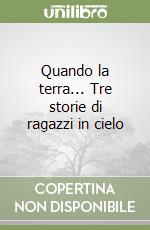 Quando la terra... Tre storie di ragazzi in cielo libro