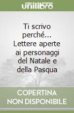 Ti scrivo perché... Lettere aperte ai personaggi del Natale e della Pasqua libro