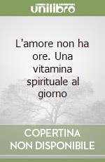 L'amore non ha ore. Una vitamina spirituale al giorno libro