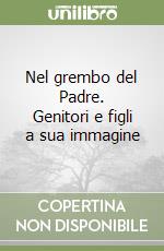 Nel grembo del Padre. Genitori e figli a sua immagine libro